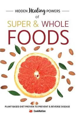 Les pouvoirs de guérison cachés des super aliments et des aliments complets : Un régime à base de plantes qui a fait ses preuves pour prévenir et inverser les maladies - Hidden Healing Powers of Super & Whole Foods: Plant Based Diet Proven To Prevent & Reverse Disease