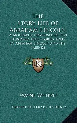 L'histoire de la vie d'Abraham Lincoln : Une biographie composée de cinq cents histoires vraies racontées par Abraham Lincoln et ses amis - The Story Life of Abraham Lincoln: A Biography Composed of Five Hundred True Stories Told by Abraham Lincoln and His Friends