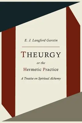 La théurgie, ou la pratique hermétique ; Traité d'alchimie spirituelle - Theurgy, or the Hermetic Practice; A Treatise on Spiritual Alchemy
