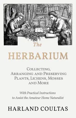 L'herbier - Collectionner, arranger et préserver les plantes, les lichens, les mousses et autres - avec des instructions pratiques pour aider l'amateur de nature à domicile. - The Herbarium - Collecting, Arranging and Preserving Plants, Lichens, Mosses and More - With Practical Instructions to Assist the Amateur Home Natural