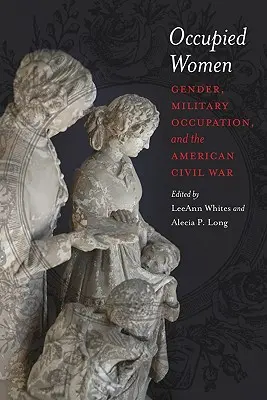 Les femmes occupées : Le genre, l'occupation militaire et la guerre civile américaine - Occupied Women: Gender, Military Occupation, and the American Civil War