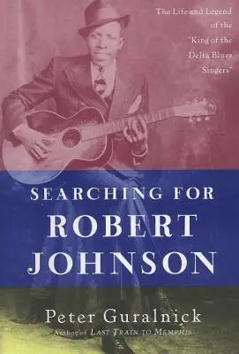 À la recherche de Robert Johnson : la vie et la légende du roi des chanteurs de blues du Delta - Searching for Robert Johnson: The Life and Legend of the King of the Delta Blues Singers