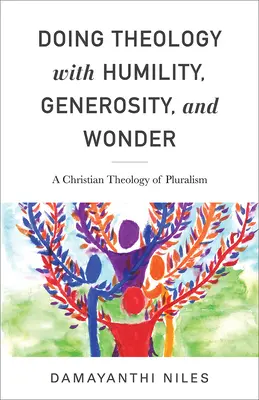 Faire de la théologie avec humilité, générosité et émerveillement : Une théologie chrétienne du pluralisme - Doing Theology with Humility, Generosity, and Wonder: A Christian Theology of Pluralism