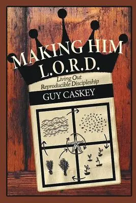 Faire de lui un L.O.R.D. : Vivre un discipulat reproductible - Making Him L.O.R.D.: Living Out Reproducible Discipleship