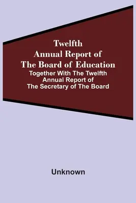 Douzième rapport annuel du Conseil de l'éducation, accompagné du douzième rapport annuel du secrétaire du Conseil - Twelfth Annual Report Of The Board Of Education Together With The Twelfth Annual Report Of The Secretary Of The Board