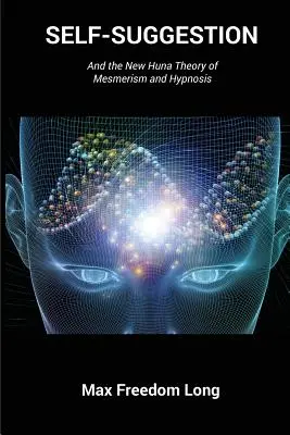 L'autosuggestion : Et la nouvelle théorie huna du mesmérisme et de l'hypnose - Self-Suggestion: And the New Huna Theory of Mesmerism and Hypnosis