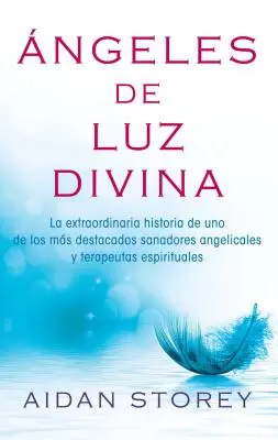 ngeles de Luz Divina (Anges de la lumière divine, édition espagnole) : L'histoire extraordinaire de l'un des plus grands Sanadores Angélique et Terape. - ngeles de Luz Divina (Angels of Divine Light Spanish Edition): La Extraordinaria Historia de Uno de Los Ms Destacados Sanadores Angelicales Y Terape