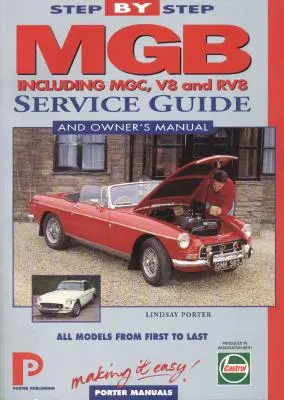 MGB Step-by-Step Service Guide and Owner's Manual : Tous les modèles, du premier au dernier par Lindsay Porter - MGB Step-by-Step Service Guide and Owner's Manual: All Models, First to Last by Lindsay Porter