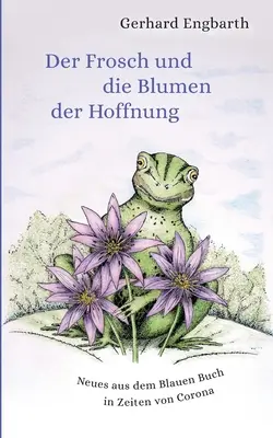 Der Frosch und die Blumen der Hoffnung : Les nouveautés du livre bleu des temps modernes de Corona - Der Frosch und die Blumen der Hoffnung: Neues aus dem Blauen Buch in Zeiten von Corona