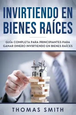 Invirtiendo En Bienes Races : Gua Completa Para Principiantes Para Ganar Dinero Invirtiendo En Bienes Races - Invirtiendo En Bienes Races: Gua Completa Para Principiantes Para Ganar Dinero Invirtiendo En Bienes Races