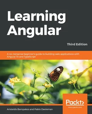 Apprendre Angular - Troisième édition : Un guide du débutant, sans prétention, pour créer des applications web avec Angular 10 et TypeScript - Learning Angular - Third Edition: A no-nonsense beginner's guide to building web applications with Angular 10 and TypeScript