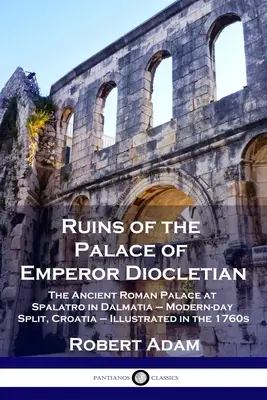 Ruines du palais de l'empereur Dioclétien : L'ancien palais romain de Spalatro en Dalmatie - l'actuelle Split, Croatie - illustré dans les années 1760 - Ruins of the Palace of Emperor Diocletian: The Ancient Roman Palace at Spalatro in Dalmatia - Modern-day Split, Croatia - Illustrated in the 1760s