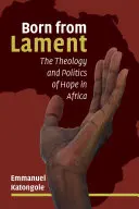 Né d'une complainte : Théologie et politique de l'espoir en Afrique - Born from Lament: The Theology and Politics of Hope in Africa