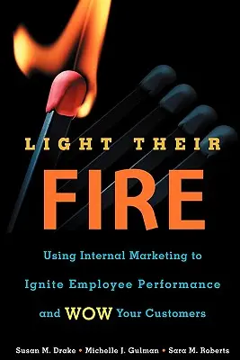 Light Their Fire : Utiliser le marketing interne pour stimuler les performances des employés et impressionner les clients - Light Their Fire: Using Internal Marketing to Ignite Employee Performance and Wow Your Customers