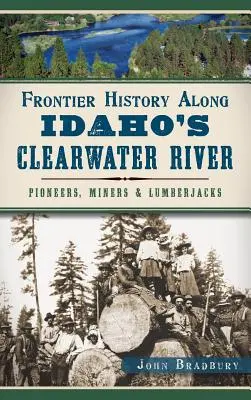L'histoire des frontières le long de la rivière Clearwater de l'Idaho : Pionniers, mineurs et bûcherons - Frontier History Along Idaho's Clearwater River: Pioneers, Miners & Lumberjacks