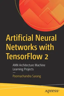 Réseaux neuronaux artificiels avec Tensorflow 2 : Projets d'apprentissage automatique de l'architecture d'Ann - Artificial Neural Networks with Tensorflow 2: Ann Architecture Machine Learning Projects