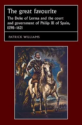 Le grand favori : Le duc de Lerma, la cour et le gouvernement de Philippe III d'Espagne, 1598-1621 - The Great Favourite: The Duke of Lerma and the Court and Government of Philip III of Spain, 1598-1621