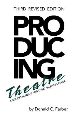 Produire du théâtre : Un guide juridique et commercial complet, troisième édition révisée - Producing Theatre: A Comprehensive Legal and Business Guide, Third Revised Edition