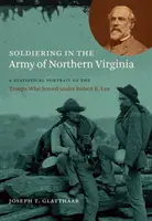 Les soldats de l'armée de Virginie du Nord : Un portrait statistique des troupes qui ont servi sous les ordres de Robert E. Lee - Soldiering in the Army of Northern Virginia: A Statistical Portrait of the Troops Who Served under Robert E. Lee