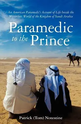 L'auxiliaire médical du prince : le récit d'un auxiliaire médical dans le monde mystérieux du royaume d'Arabie Saoudite (Notestine Patrick (Tom)) - Paramedic to the Prince: A Paramedic's Account of Life Inside the Mysterious World of the Kingdom of Saudi Arabia (Notestine Patrick (Tom))