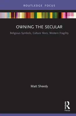 Owning the Secular : Symboles religieux, guerres culturelles, fragilité de l'Occident - Owning the Secular: Religious Symbols, Culture Wars, Western Fragility