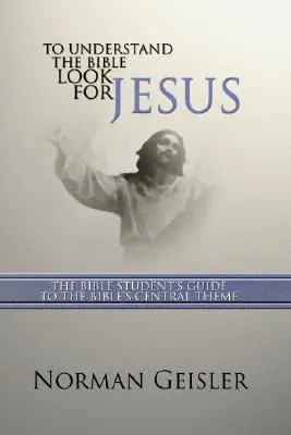 Pour comprendre la Bible Cherchez Jésus : Le guide de l'étudiant de la Bible sur le thème central de la Bible - To Understand the Bible Look for Jesus: The Bible Student's Guide to the Bible's Central Theme