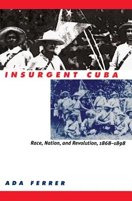 Cuba insurgée : Race, nation et révolution, 1868-1898 - Insurgent Cuba: Race, Nation, and Revolution, 1868-1898
