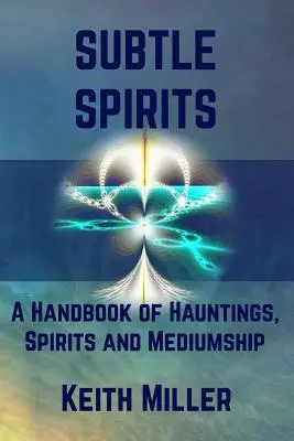 Subtle Spirits : Un manuel sur les hantises, les esprits et la médiumnité - Subtle Spirits: A Handbook of Hauntings, Spirits, and Mediumship