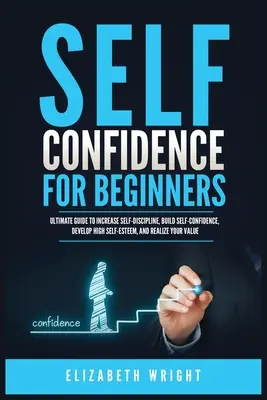 La confiance en soi pour les débutants : Guide ultime pour augmenter l'autodiscipline, construire la confiance en soi, développer une haute estime de soi et réaliser sa valeur. - Self-Confidence for Beginners: Ultimate Guide to Increase Self-Discipline, Build Self-Confidence, Develop High Self-Esteem, and Realize Your Value