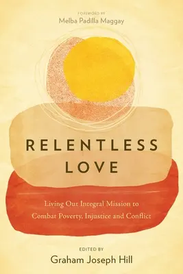 L'amour sans relâche : Vivre la mission intégrale pour combattre la pauvreté, l'injustice et les conflits - Relentless Love: Living Out Integral Mission to Combat Poverty, Injustice and Conflict