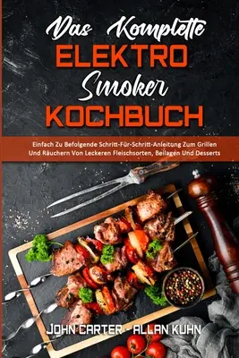 Das Komplette Elektro-Smoker-Kochbuch : Einfach Zu Befolgende Schritt-Fr-Schritt-Anleitung Zum Grillen Und Ruchern Von Leckeren Fleischsorten, Beilag - Das Komplette Elektro-Smoker-Kochbuch: Einfach Zu Befolgende Schritt-Fr-Schritt-Anleitung Zum Grillen Und Ruchern Von Leckeren Fleischsorten, Beilag