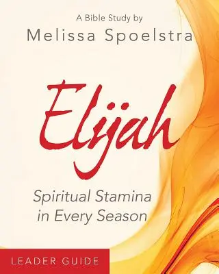 Elijah - Guide de l'animatrice de l'étude biblique des femmes : L'endurance spirituelle en toute saison - Elijah - Women's Bible Study Leader Guide: Spiritual Stamina in Every Season