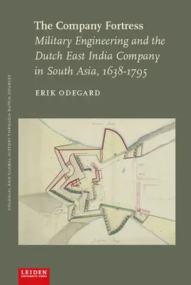 La forteresse de la compagnie : Le génie militaire et la Compagnie néerlandaise des Indes orientales en Asie du Sud, 1638-1795 - The Company Fortress: Military Engineering and the Dutch East India Company in South Asia, 1638-1795