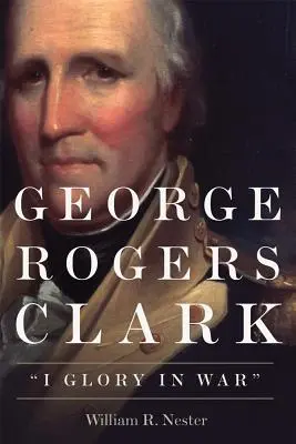 George Rogers Clark : La gloire de la guerre - George Rogers Clark: I Glory in War