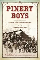 Pinery Boys : Songs and Songcatching in the Lumberjack Era (Les garçons de la pinède : chansons et chasse aux chansons à l'époque des bûcherons) - Pinery Boys: Songs and Songcatching in the Lumberjack Era