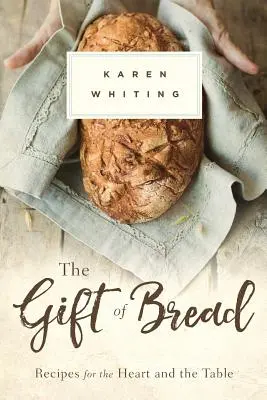 Le pain en cadeau : Recettes pour le cœur et la table - Gift of Bread: Recipes for the Heart and Table