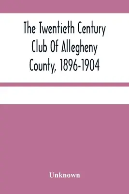 Le Club du vingtième siècle du comté d'Allegheny, 1896-1904 - The Twentieth Century Club Of Allegheny County, 1896-1904
