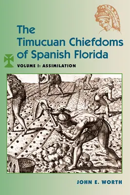 Les chefferies timucuanes de la Floride espagnole : Volume I : Assimilation - The Timucuan Chiefdoms of Spanish Florida: Volume I: Assimilation