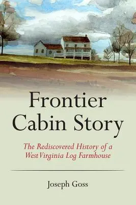 Frontier Cabin Story : L'histoire redécouverte d'une ferme en rondins de Virginie occidentale - Frontier Cabin Story: The Rediscovered History of a West Virginia Log Farmhouse