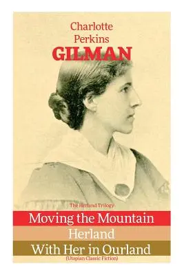 La trilogie de Herland : Moving the Mountain, Herland, With Her in Ourland (Fiction utopique classique) - The Herland Trilogy: Moving the Mountain, Herland, With Her in Ourland (Utopian Classic Fiction)