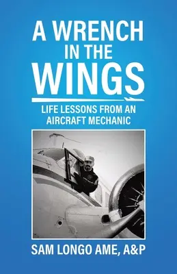 Une clé dans les ailes : Les leçons de vie d'un mécanicien aéronautique - A Wrench in the Wings: Life Lessons from an Aircraft Mechanic