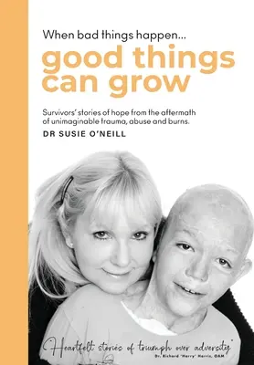 Lorsque de mauvaises choses se produisent, de bonnes choses peuvent se développer : Récits d'espoir de survivants à la suite de traumatismes, d'abus et de brûlures inimaginables. - When bad things happen good things can grow: Survivors' stories of hope from the aftermath of unimaginable trauma, abuse and burns.
