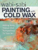 Wabi Sabi Peinture à la cire froide : Ajouter du corps, de la texture et de la transparence à votre art - Wabi Sabi Painting with Cold Wax: Adding Body, Texture and Transparency to Your Art