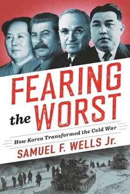 Craindre le pire : comment la Corée a transformé la guerre froide - Fearing the Worst: How Korea Transformed the Cold War