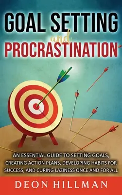 Fixation d'objectifs et procrastination : Un guide essentiel pour fixer des objectifs, créer des plans d'action, développer des habitudes de réussite et guérir la paresse. - Goal Setting and Procrastination: An Essential Guide to Setting Goals, Creating Action Plans, Developing Habits for Success, and Curing Laziness Once