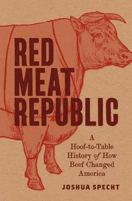 La République de la viande rouge : Une histoire de la viande de bœuf qui a changé l'Amérique - Red Meat Republic: A Hoof-To-Table History of How Beef Changed America