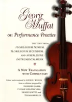 Georg Muffat sur la pratique de la performance : Les textes de Florilegium Primum, Florilegium Secundum, et Auserlesene Instrumentalmusik--A New Translation wi - Georg Muffat on Performance Practice: The Texts from Florilegium Primum, Florilegium Secundum, and Auserlesene Instrumentalmusik--A New Translation wi