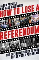 Comment perdre un référendum - L'histoire définitive des raisons pour lesquelles le Royaume-Uni a voté pour le Brexit - How to Lose a Referendum - The Definitive Story of Why the UK Voted for Brexit