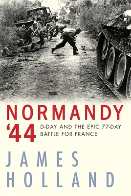 Normandie 44 : Le jour J et la bataille épique de 77 jours pour la France - Normandy '44: D-Day and the Epic 77-Day Battle for France