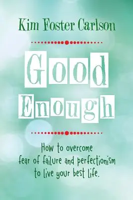 Assez bien : Comment surmonter la peur de l'échec et le perfectionnisme pour vivre sa meilleure vie - Good Enough: How to Overcome Fear of Failure and Perfectionism to Live Your Best Life